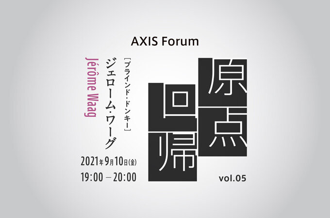 AXIS Forum「原点回帰　vol. 05」ジェローム・ワーグ（シェフ、アーティスト｜ブラインド・ドンキー）オンラインイベント　アーカイブ動画公開中