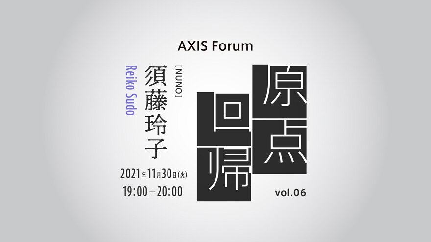 AXIS Forum「原点回帰 vol. 06」須藤玲子(テキスタイルデザイナー、NUNO代表)オンラインイベント